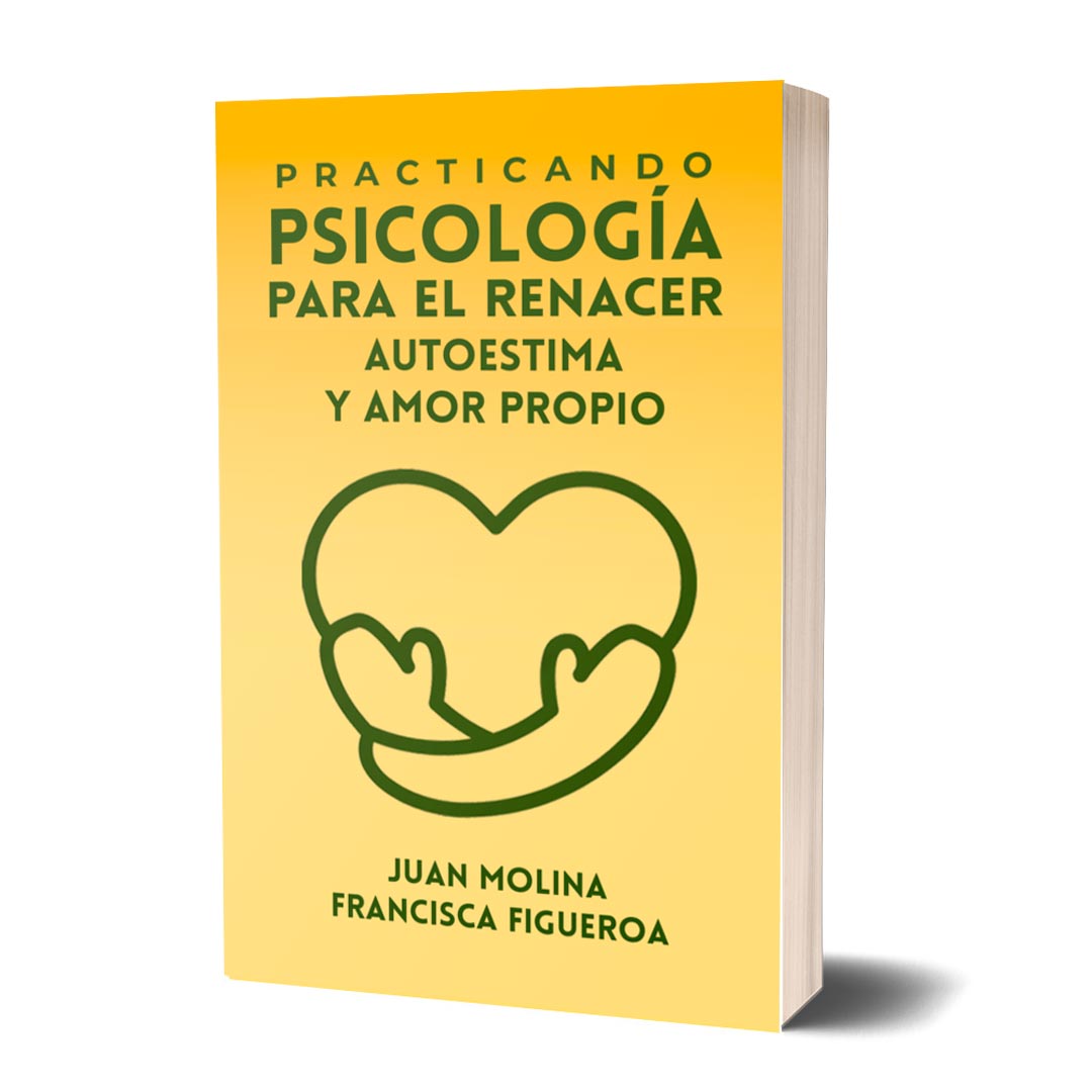 Practicando Psicología para el renacer. Autoestima y amor propio. Juan Molina y Francisca Figueroa.